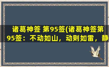 诸葛神签 第95签(诸葛神签第95签：不动如山，动则如雷，静以修身，俊乂以待时。- 静如山，动如雷，修身俊乂待时)